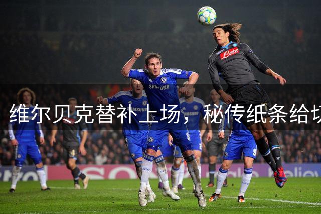 维尔贝克替补上场，秘传纸条给切尔西球员